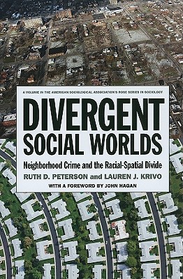 Divergent Social Worlds: Neighborhood Crime and the Racial-Spatial Divide - Peterson, Ruth D, and Krivo, Lauren J, and Hagan, John (Foreword by)