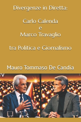 Divergenze in Diretta: Carlo Calenda e Marco Travaglio tra Politica e Giornalismo - de Candia, Mauro Tommaso