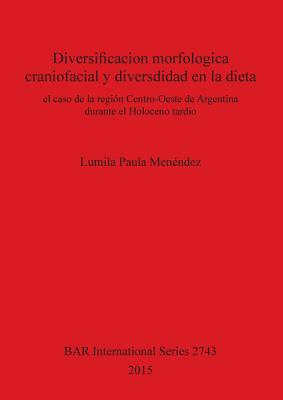 Diversificacion Morfologica Craniofacial y Diversdidad en la Dieta: El Caso de la Region Centro-Oeste de Argentina Durante el Holoceno Tardio - Men?ndez, Lumila Paula