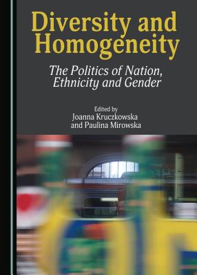 Diversity and Homogeneity: The Politics of Nation, Ethnicity and Gender - Kruczkowska, Joanna (Editor), and Mirowska, Paulina (Editor)