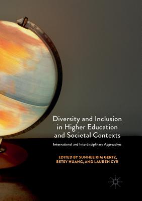 Diversity and Inclusion in Higher Education and Societal Contexts: International and Interdisciplinary Approaches - Gertz, SunHee Kim (Editor), and Huang, Betsy (Editor), and Cyr, Lauren (Editor)