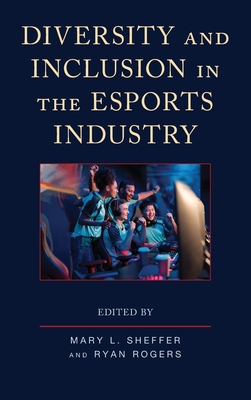 Diversity and Inclusion in the Esports Industry - Sheffer, Mary L (Editor), and Rogers, Ryan (Editor), and Asante, Rabiu K B (Contributions by)