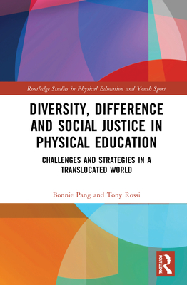 Diversity, Difference and Social Justice in Physical Education: Challenges and Strategies in a Translocated World - Pang, Bonnie, and Rossi, Tony