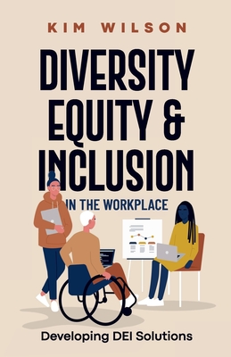 Diversity, Equity, and Inclusion in the Workplace: Developing DEI Solutions - Wilson, Kim