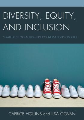 Diversity, Equity, and Inclusion: Strategies for Facilitating Conversations on Race - Hollins, Caprice, and Govan, Ilsa