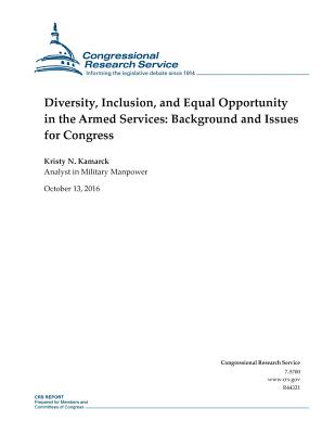 Diversity, Inclusion, and Equal Opportunity in the Armed Services: Background and Issues for Congress: R44321 - Congressional Research Service, and Kristy N Kamarck, and Penny Hill Press (Editor)