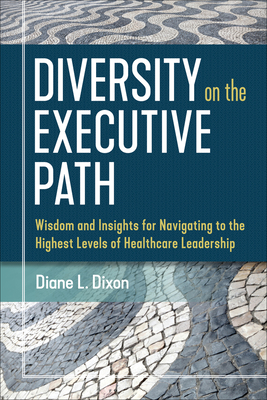 Diversity on the Executive Path: Wisdom and Insights for Navigating to the Highest Levels of Healthcare Leadership - Dixon, Diane