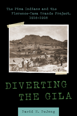 Diverting the Gila: The Pima Indians and the Florence-Casa Grande Project, 1916-1928 - Dejong, David H