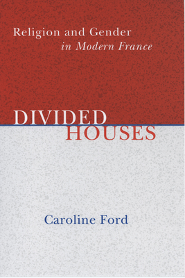 Divided Houses: Religion and Gender in Modern France - Ford, Caroline C