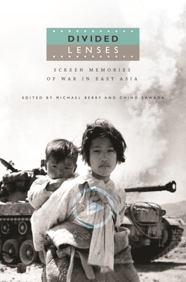Divided Lenses: Screen Memories of War in East Asia - Berry, Michael (Contributions by), and Sawada, Chiho (Contributions by), and Desser, David (Contributions by)