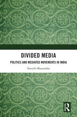 Divided Media: Politics and Mediated Movements in India - Mazumdar, Suruchi