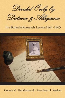 Divided Only by Distance & Allegiance: The Bulloch/Roosevelt Letters 1861-1865 - Huddleston, Connie M, and Koehler, Gwendolyn I