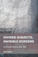 Divided Subjects, Invisible Borders: Re-Unified Germany After 1989