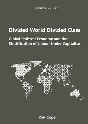 Divided World, Divided Class: Global Political Economy and the Stratification of Labour Under Capitalism - Cope, Zak