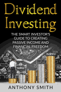 Dividend Investing: The Smart Investors Guide to Creating Passive Income and Financial Freedom.