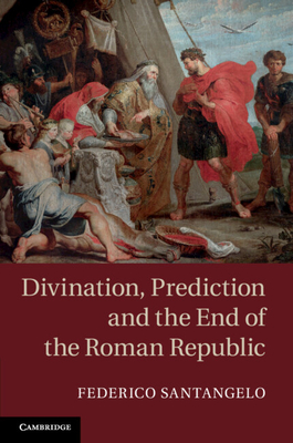 Divination, Prediction and the End of the Roman Republic - Santangelo, Federico