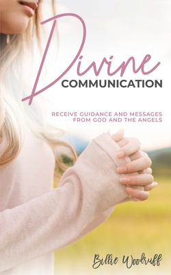 Divine Communication: Receive Guidance and Messages From God and the Angels - Woodruff, Billie