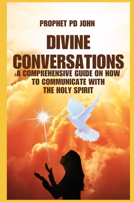 Divine Conversations: A Comprehensive Guide on How to Communicate with the Holy Spirit - John, Prophet Pd