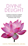 Divine Delight: A Spiritual Healing Journey Through Consciousness, Ayurveda and Yoga