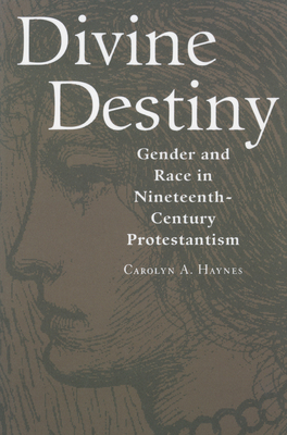 Divine Destiny: Gender and Race in Nineteenth-Century Protestantism - Haynes, Carolyn a