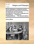 Divine Dialogues, Containing Sundry Disquisitions & Instructions Concerning the Attributes of God and his Providence in the World. Collected and Compiled by ... Franciscus Palopolitanus. ... The Second Edition