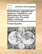 Divine Fancies, Digested Into Epigrams, Meditations, and Observations by Francis Quarles, Esq. the Ninth Edition, Corrected