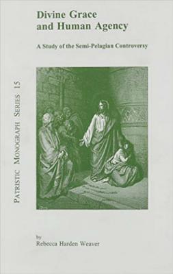 Divine Grace and Human Agency: A Study of the Semi-Pelagian Controversy - Weaver, Rebecca Harden