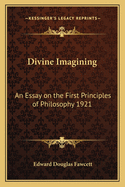 Divine Imagining: An Essay on the First Principles of Philosophy 1921