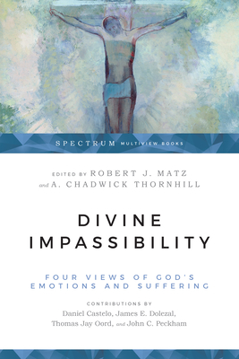 Divine Impassibility: Four Views of God's Emotions and Suffering - Matz, Robert J (Editor), and Thornhill, A Chadwick (Editor)