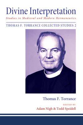 Divine Interpretation: Studies in Medieval and Modern Hermeneutics - Torrance, Thomas F, and Nigh, Adam (Editor), and Speidell, Todd (Editor)