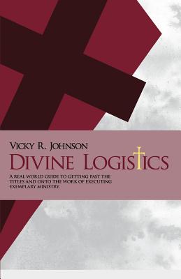 Divine Logistics: A real world guide to getting past the titles and onto the work of executing exemplary ministry. - Johnson, Vicky R