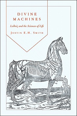 Divine Machines: Leibniz and the Sciences of Life - Smith-Ruiu, Justin
