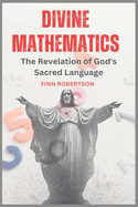 Divine Mathematics: The Revelation of God's Sacred Language
