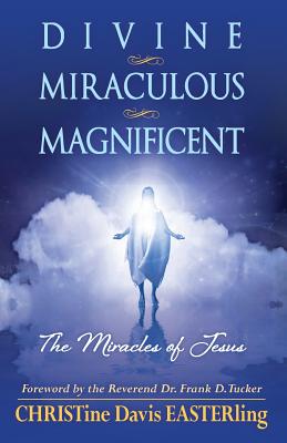 Divine Miraculous Magnificent: The Miracles of Jesus - Tucker, Reverend Frank D, Dr. (Foreword by), and Easterling, Christine Davis