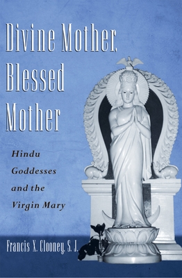 Divine Mother, Blessed Mother: Hindu Goddesses and the Virgin Mary - Clooney, Francis