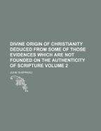 Divine Origin of Christianity Deduced from Some of Those Evidences Which Are Not Founded on the Authenticity of Scripture, Volume 2