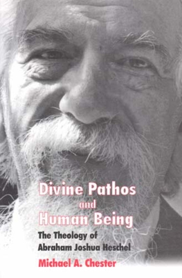 Divine Pathos and Human Being: The Theology of Abraham Joshua Heschel - Chester, Michael A