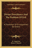 Divine Providence And The Problem Of Evil: A Translation Of St. Augustine's De Ordine