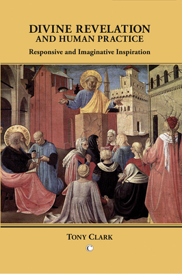 Divine Revelation and Human Practice: Responsive and Imaginative Inspiration - Clark, Tony