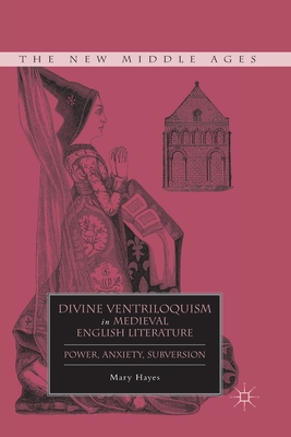 Divine Ventriloquism in Medieval English Literature: Power, Anxiety, Subversion - Hayes, M