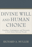 Divine Will and Human Choice: Freedom, Contingency, and Necessity in Early Modern Reformed Thought