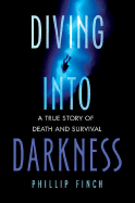 Diving Into Darkness: A True Story of Death and Survival - Finch, Phillip