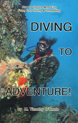 Diving to Adventure!: How to Get the Most Fun from Your Diving & Snorkeling - O'Keefe, Timothy