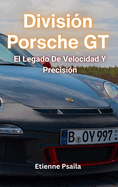 Divisin Porsche GT: El Legado De Velocidad Y Precisin