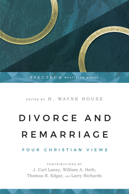 Divorce and Remarriage: Four Christian Views - House, H Wayne, Prof., PhD (Editor), and Laney, J Carl (Contributions by), and Heth, William A (Contributions by)