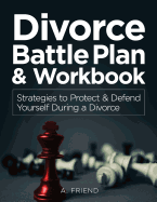 Divorce Battle Plan & Workbook: Strategies to Protect & Defend Yourself During a Divorce