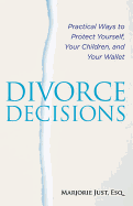 Divorce Decisions: Practical Ways to Protect Yourself, Your Children, and Your Wallet