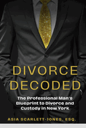 Divorce Decoded: The Professional Man's Guide to Divorce and Custody in New York