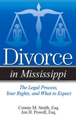 Divorce in Mississippi: The Legal Process, Your Rights, and What to Expect - Smith, Connie M, Esq., and Powell, Jon H, Esq.