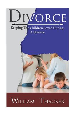 Divorce: Keeping the Children Loved During a Divorce - Thacker, William